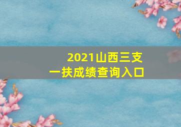 2021山西三支一扶成绩查询入口