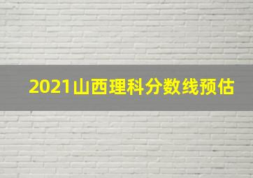 2021山西理科分数线预估