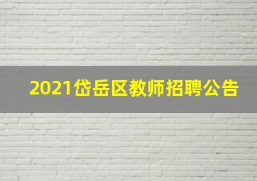 2021岱岳区教师招聘公告