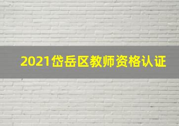 2021岱岳区教师资格认证