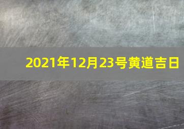 2021年12月23号黄道吉日