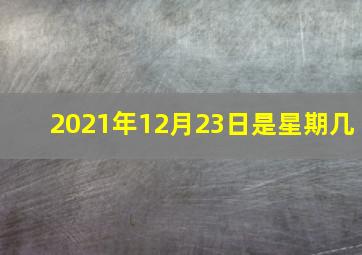 2021年12月23日是星期几