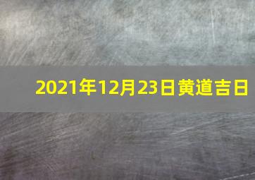 2021年12月23日黄道吉日