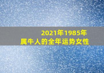 2021年1985年属牛人的全年运势女性