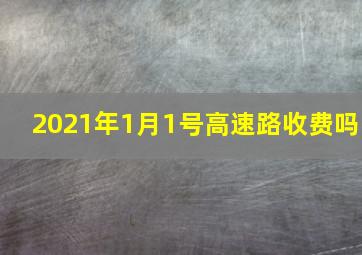 2021年1月1号高速路收费吗