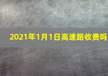 2021年1月1日高速路收费吗