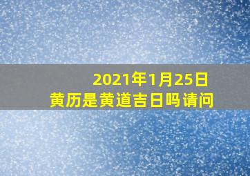 2021年1月25日黄历是黄道吉日吗请问