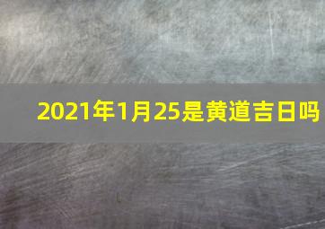 2021年1月25是黄道吉日吗