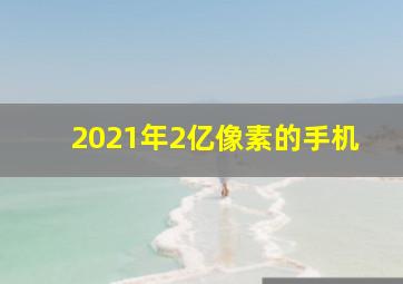 2021年2亿像素的手机