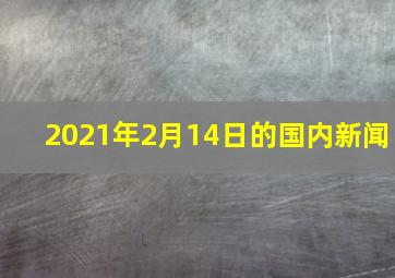 2021年2月14日的国内新闻