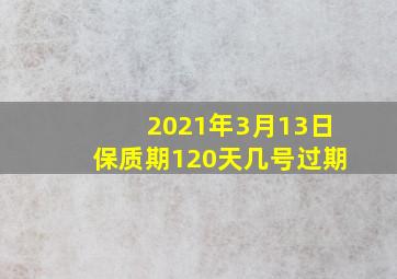 2021年3月13日保质期120天几号过期