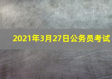 2021年3月27日公务员考试