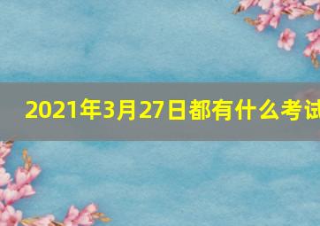 2021年3月27日都有什么考试