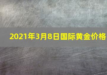 2021年3月8日国际黄金价格