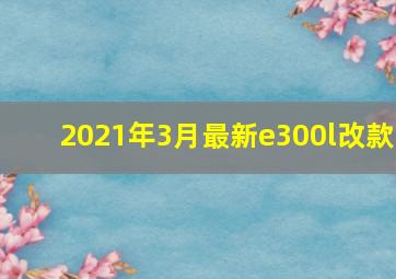 2021年3月最新e300l改款