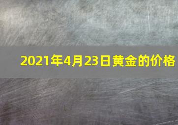 2021年4月23日黄金的价格