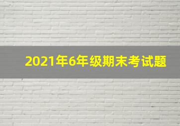 2021年6年级期末考试题