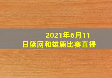 2021年6月11日篮网和雄鹿比赛直播