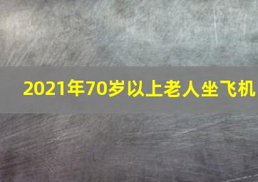 2021年70岁以上老人坐飞机