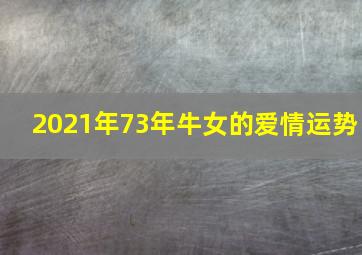 2021年73年牛女的爱情运势