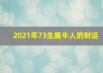 2021年73生属牛人的财运