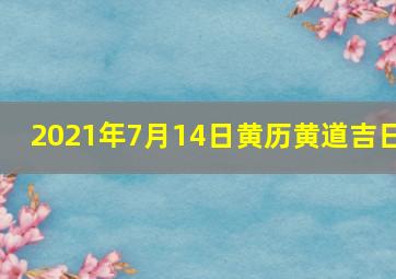 2021年7月14日黄历黄道吉日