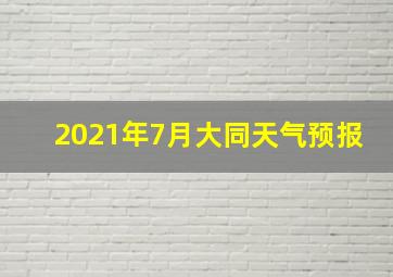 2021年7月大同天气预报