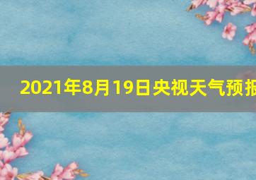 2021年8月19日央视天气预报