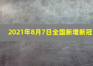 2021年8月7日全国新增新冠