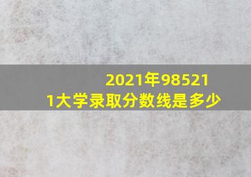 2021年985211大学录取分数线是多少