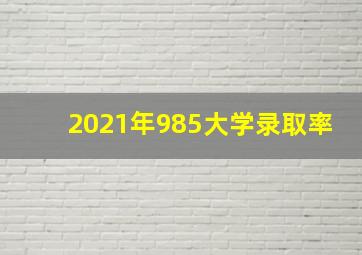 2021年985大学录取率