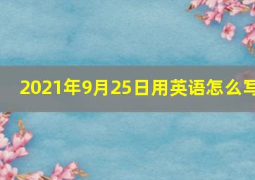 2021年9月25日用英语怎么写