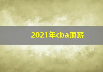 2021年cba顶薪