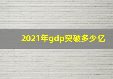 2021年gdp突破多少亿