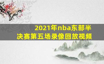 2021年nba东部半决赛第五场录像回放视频