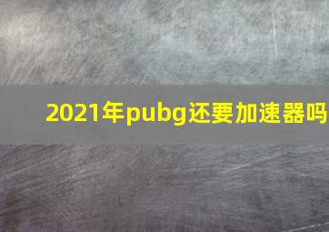 2021年pubg还要加速器吗