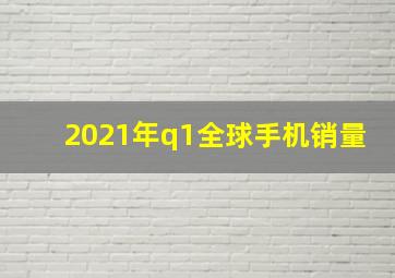 2021年q1全球手机销量