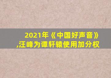 2021年《中国好声音》,汪峰为谭轩辕使用加分权