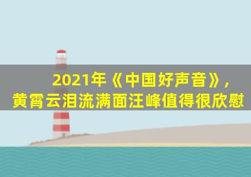 2021年《中国好声音》,黄霄云泪流满面汪峰值得很欣慰