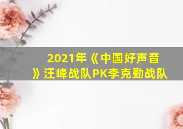 2021年《中国好声音》汪峰战队PK李克勤战队