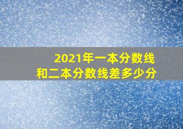 2021年一本分数线和二本分数线差多少分