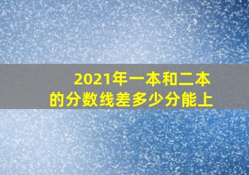 2021年一本和二本的分数线差多少分能上