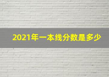 2021年一本线分数是多少