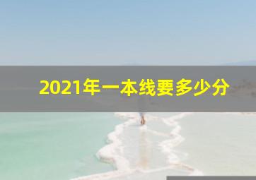 2021年一本线要多少分