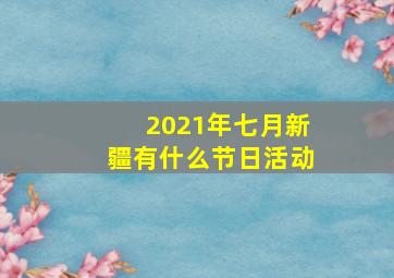 2021年七月新疆有什么节日活动