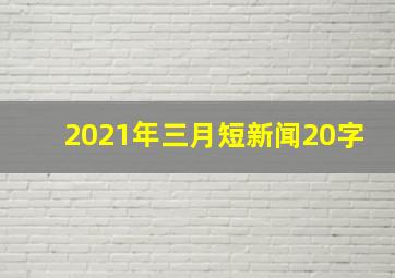 2021年三月短新闻20字