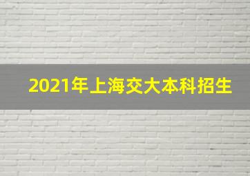 2021年上海交大本科招生