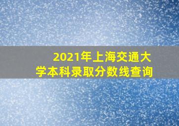 2021年上海交通大学本科录取分数线查询