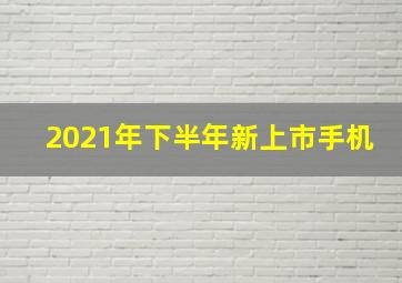 2021年下半年新上市手机