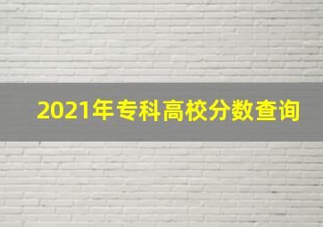 2021年专科高校分数查询